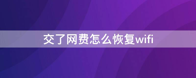 交了网费怎么恢复wifi 交了网费怎么恢复无线网