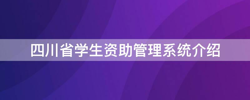 四川省学生资助管理系统介绍 四川省学生资助管理网登录