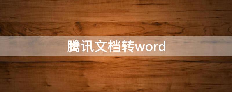 腾讯文档转word（腾讯文档转word手机）