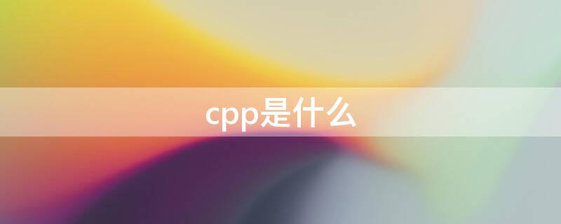cpp是什么 cpp是什么文件格式