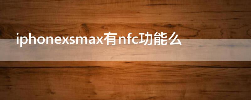 iPhonexsmax有nfc功能么（苹果xsmax有nfc功能吗在哪里设置）