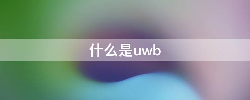 什么是uwb 什么是UWB技术