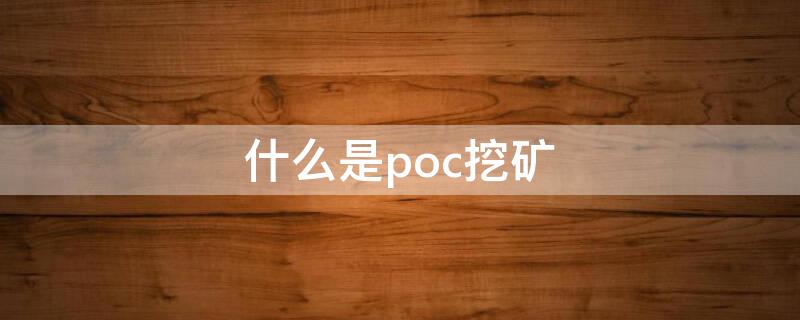 什么是poc挖矿 poc挖矿项目最新消息