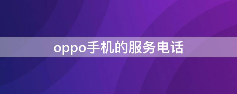 oppo手机的服务电话 oppo手机的服务电话是多少