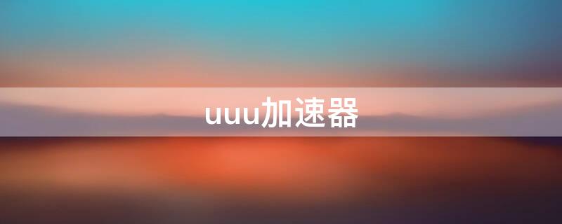 uuu加速器 uu加速器官网