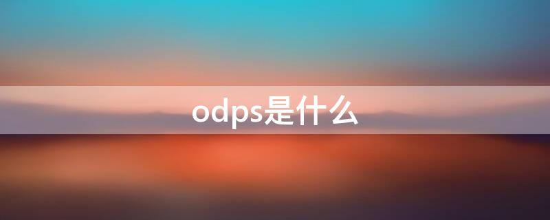 odps是什么 odp是什么东西