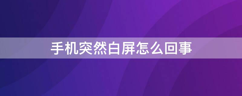 手机突然白屏怎么回事（手机突然白屏怎么回事恢复）