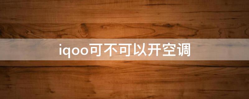 iqoo可不可以开空调（iqooz1能不能开空调）