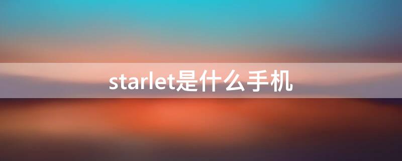 starlet是什么手机 star什么意