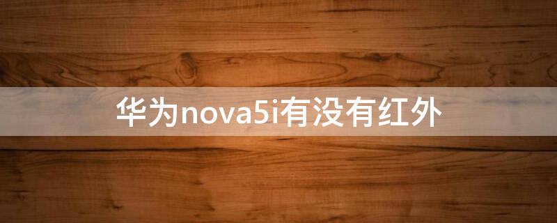 华为nova5i有没有红外 华为nova5i有没有红外线功能