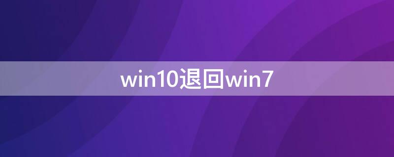 win10退回win7（win10退回win7系统）