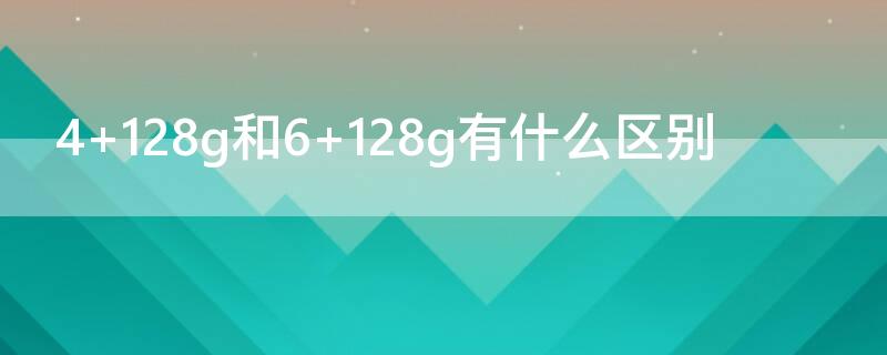 4+128g和6+128g有什么区别