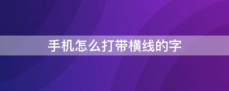 手机怎么打带横线的字 手机怎么打带横线的字体