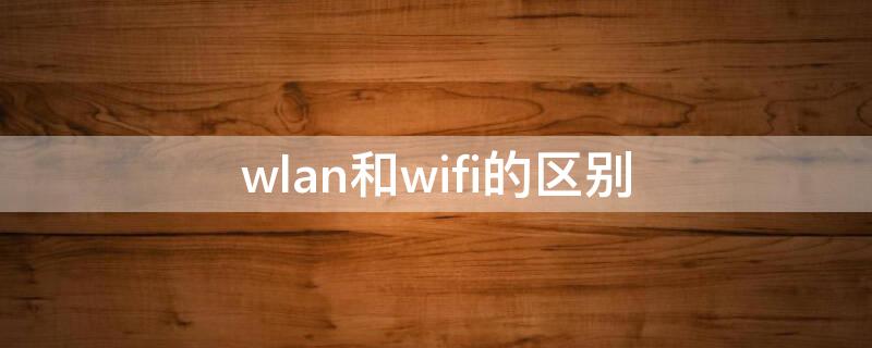 wlan和wifi的区别 手机wlan和wifi的区别