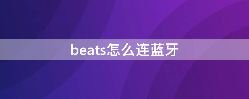 beats怎么连蓝牙（beats怎么连蓝牙安卓）