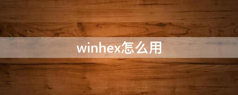winhex怎么用 winhex怎么用来破解哔哩哔哩