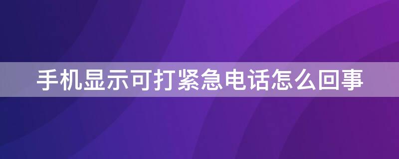 手机显示可打紧急电话怎么回事 手机显示可打紧急电话怎么回事,接不了电话