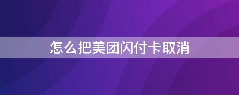 怎么把美团闪付卡取消（怎样去掉美团闪付）