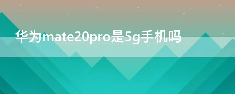 华为mate20pro是5g手机吗（华为mate20pro属于5g手机吗）