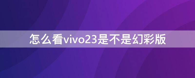 怎么看vivo23是不是幻彩版