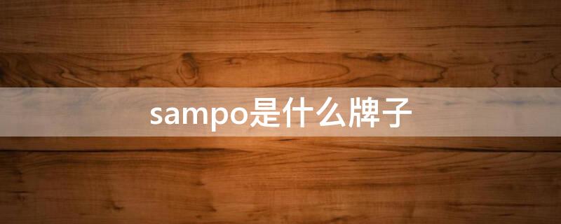 sampo是什么牌子 sampo是什么牌子热水器