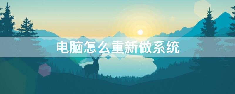 电脑怎么重新做系统 电脑怎么重新安装系统win10