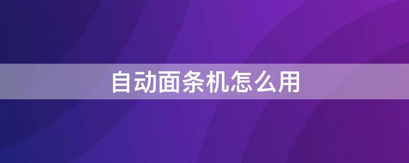 自动面条机怎么用 自动面条机怎么用法