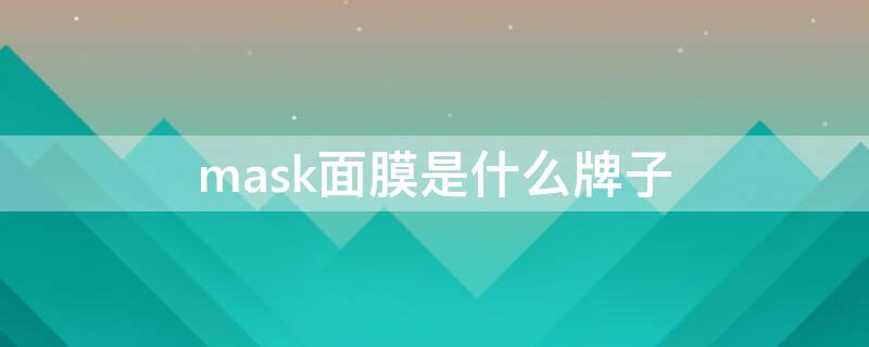 mask面膜是什么牌子 mask是面膜的意思吗