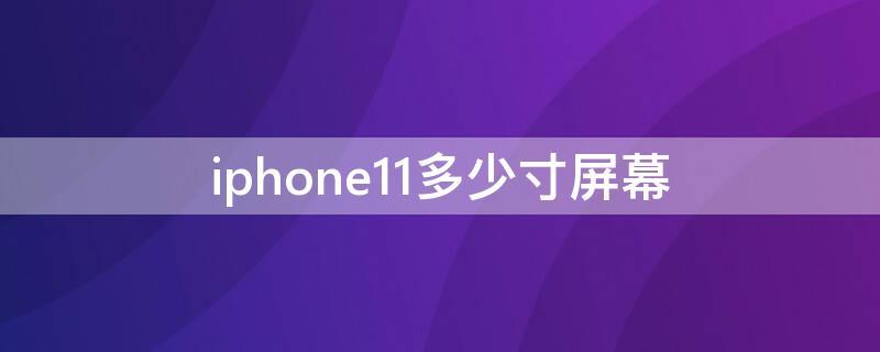 iPhone11多少寸屏幕（iphone 11多少寸屏幕）