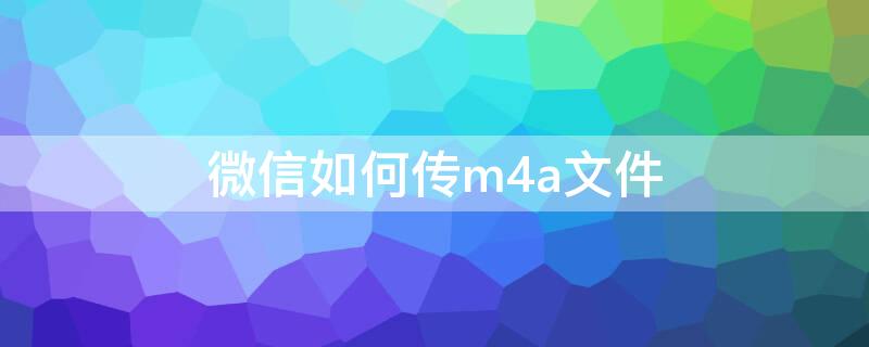 微信如何传m4a文件 微信如何传m4a文件到电脑