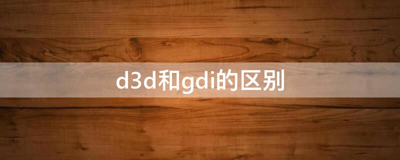 d3d和gdi的区别（d3d与gdi区别）