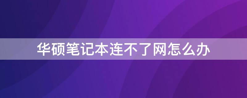 华硕笔记本连不了网怎么办 华硕笔记本连不上网怎么办