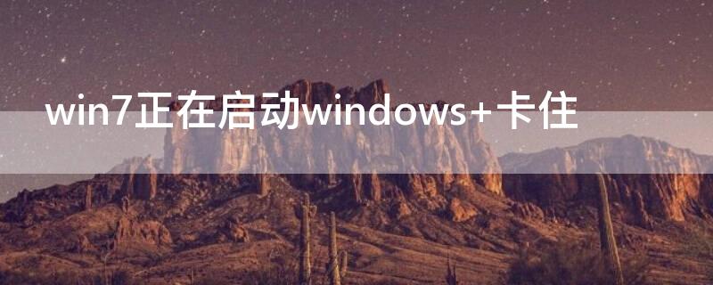 win7正在启动windows win7正在启动windows很久才进入