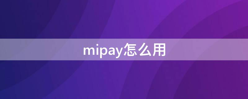 mipay怎么用 mipay怎么用二维码付钱