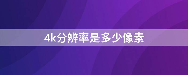 4k分辨率是多少像素（4k分辨率是多少像素点）