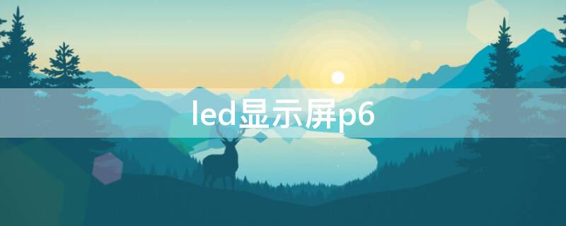 led显示屏p6（Led显示屏品牌）