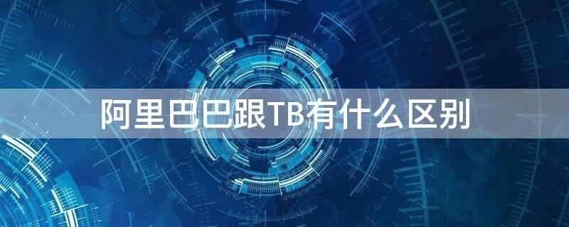 阿里巴巴跟TB有什么区别（阿里巴巴1688和淘宝是什么关系）