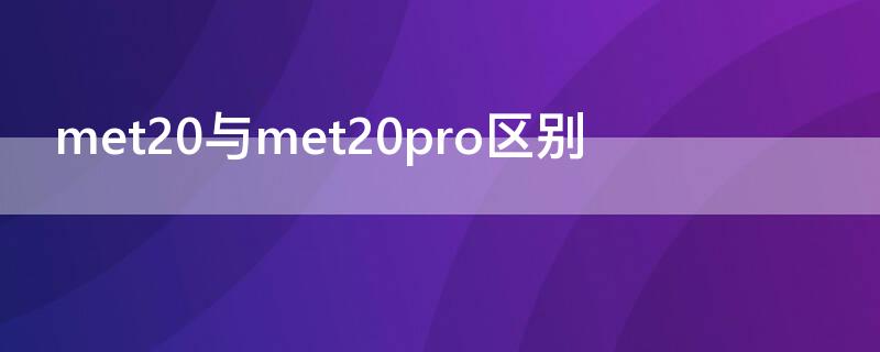 met20与met20pro区别（meta20与pro的区别）