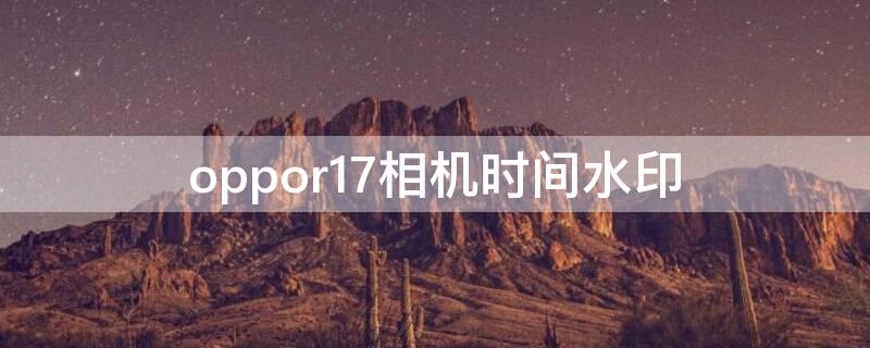 oppor17相机时间水印 oppor17相机水印怎么关闭