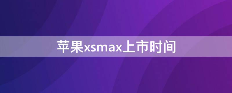 iPhonexsmax上市时间（为什么说xsmax是机皇）