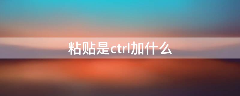 粘贴是ctrl加什么（ctrl+v粘贴）