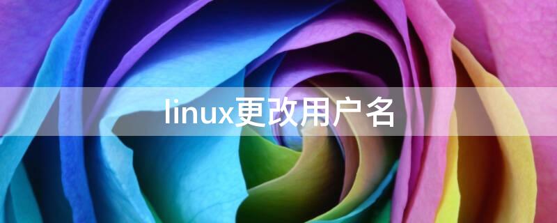 linux更改用户名（Linux更改用户名无法成功）