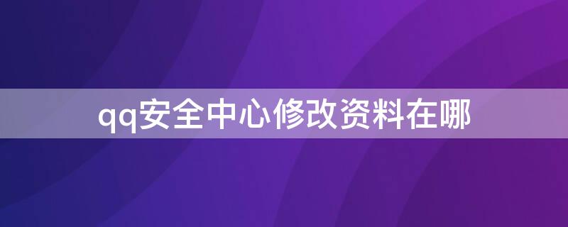 qq安全中心修改资料在哪（qq安全中心资料更改）