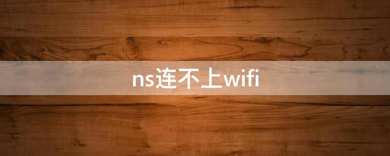 ns连不上wifi（日版ns连不上wifi）
