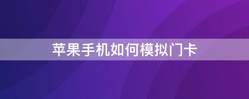 iPhone手机如何模拟门卡 苹果手机如何模拟门禁卡2020