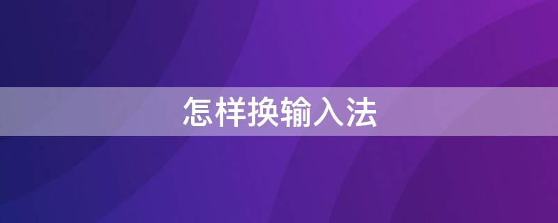 怎样换输入法（微信怎样换输入法）