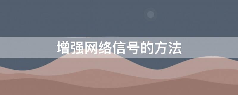 增强网络信号的方法（增强网络信号的方法有哪些）