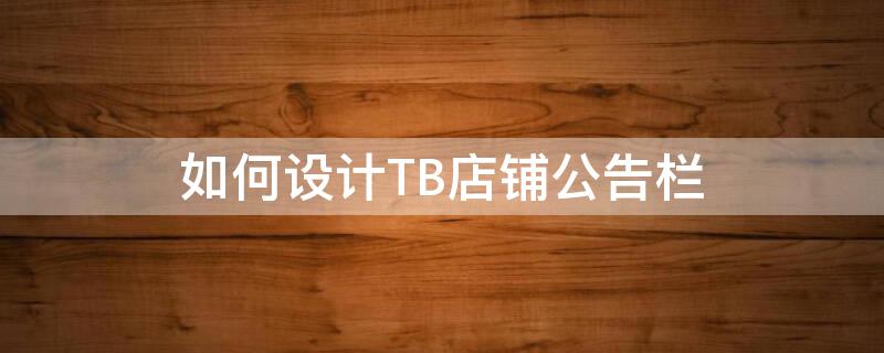 如何设计TB店铺公告栏 如何设计tb店铺公告栏图片