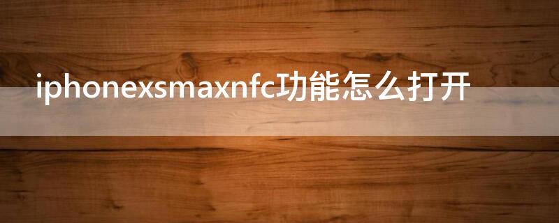 iPhonexsmaxnfc功能怎么打开（苹果xsmaxnfc在哪里）