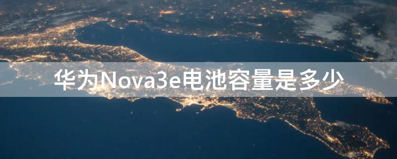 华为Nova3e电池容量是多少（nova3e电池容量多大）